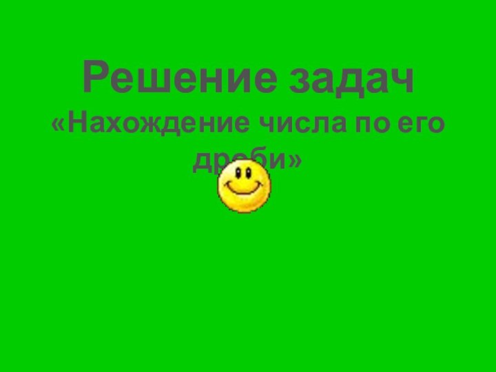 Решение задач«Нахождение числа по его дроби»