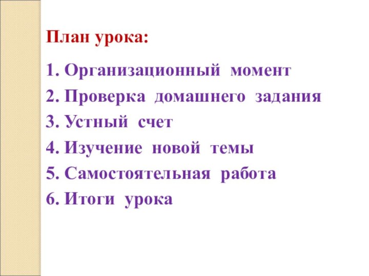 План урока:1. Организационный момент2. Проверка домашнего задания3. Устный счет4. Изучение новой темы5. Самостоятельная работа6. Итоги урока