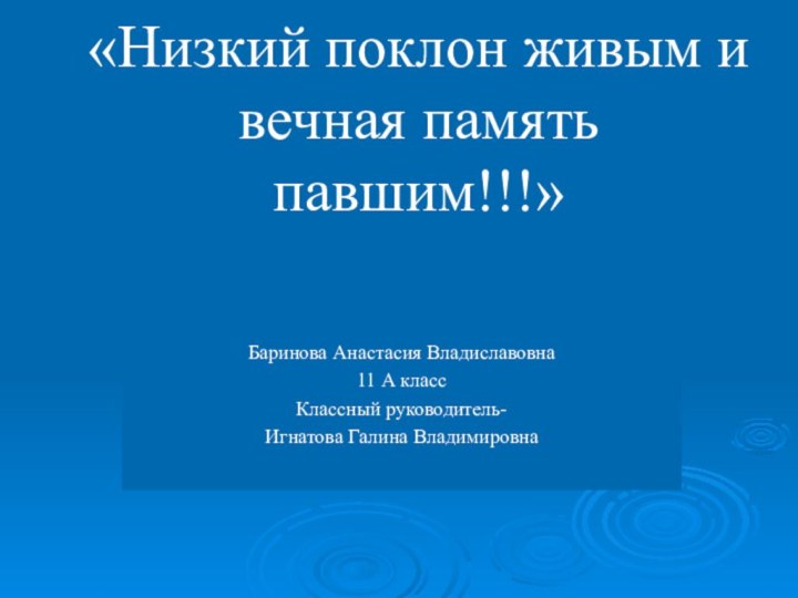 «Низкий поклон живым и вечная память павшим!!!»Баринова Анастасия Владиславовна11 А классКлассный руководитель-Игнатова