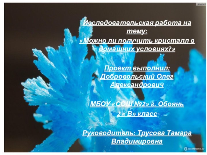 Исследовательская работа на тему:«Можно ли получить кристалл в домашних условиях?»Проект выполнил: Добровольский