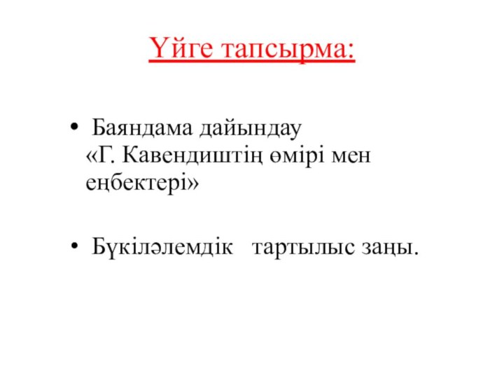 Үйге тапсырма: Баяндама дайындау «Г. Кавендиштің өмірі мен еңбектері» Бүкіләлемдік  тартылыс заңы.