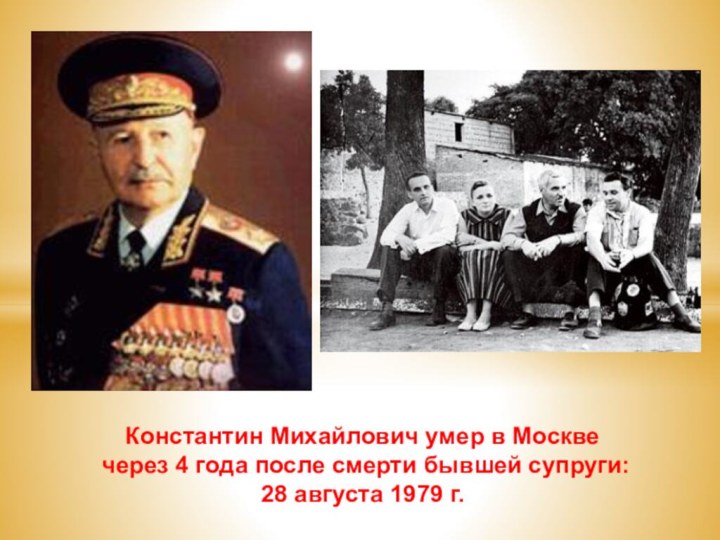 Константин Михайлович умер в Москве через 4 года после смерти бывшей супруги:28 августа 1979 г.