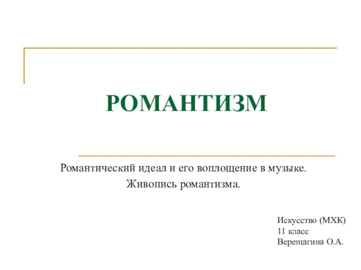 РОМАНТИЗМРомантический идеал и его воплощение в музыке. Живопись романтизма.Искусство (МХК)11 классВерещагина О.А.