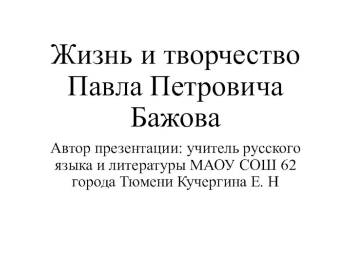 Жизнь и творчество Павла Петровича Бажова Автор презентации: учитель русского языка и