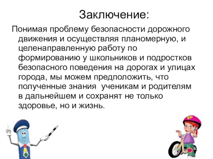 Заключение: Понимая проблему безопасности дорожного движения и осуществляя планомерную, и целенаправленную работу