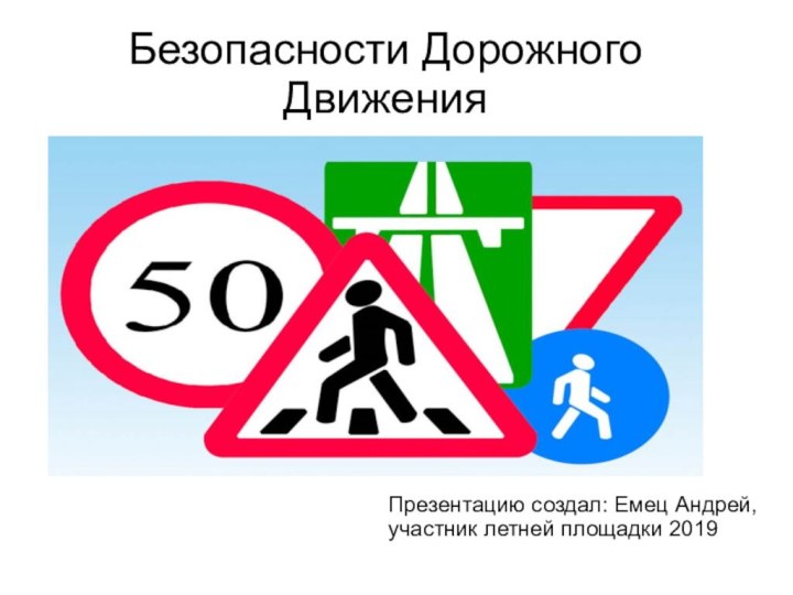 Безопасности Дорожного ДвиженияПрезентацию создал: Емец Андрей, участник летней площадки 2019