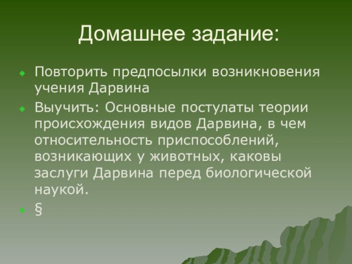 Домашнее задание:Повторить предпосылки возникновения учения ДарвинаВыучить: Основные постулаты теории происхождения видов Дарвина,