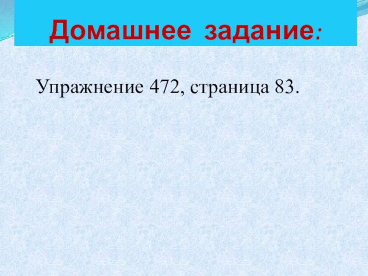 Домашнее задание:  Упражнение 472, страница 83.