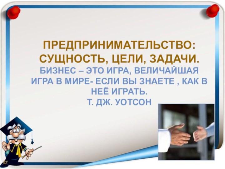 Предпринимательство: сущность, цели, задачи. Бизнес – это игра, величайшая игра в мире-