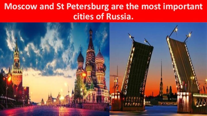 Moscow and St Petersburg are the most important cities of Russia.