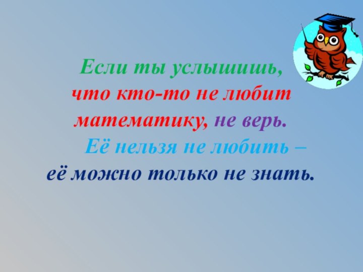 Если ты услышишь, что кто-то не любит математику, не верь.