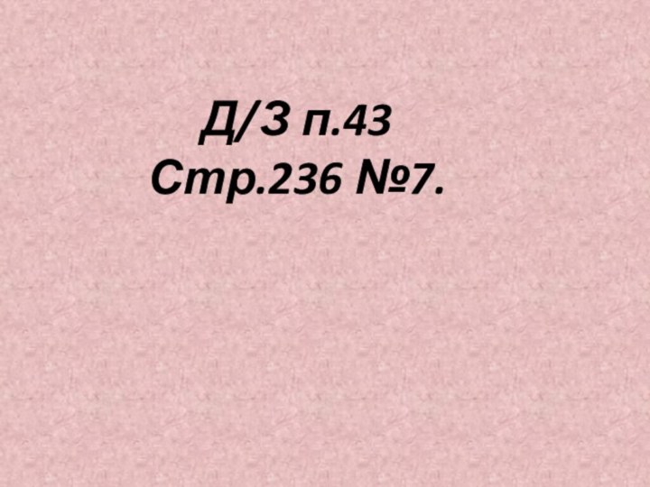 Д/З п.43 Стр.236 №7.