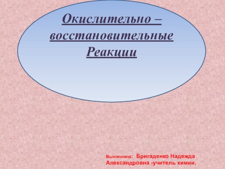 Окислительно –восстановительные РеакцииВыполнила: Бригаденко Надежда Александровна -учитель химии.