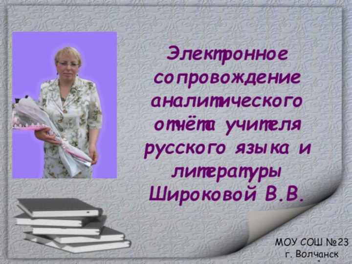 Электронное сопровождение аналитического отчёта учителя русского языка и литературы Широковой В.В.МОУ СОШ №23г. Волчанск