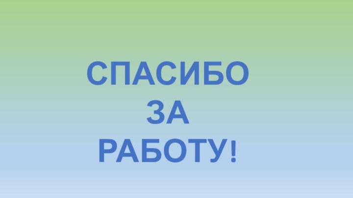 СПАСИБОЗА РАБОТУ!