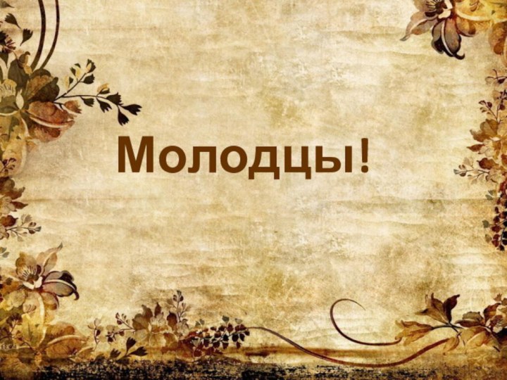 Молодцы!