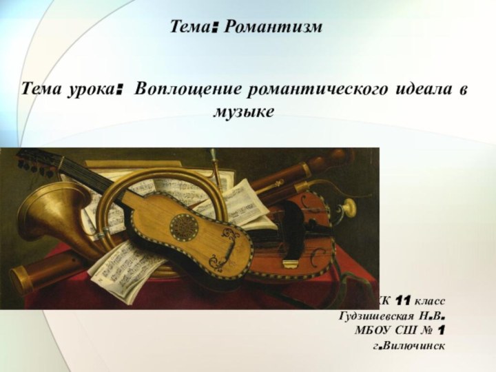 Тема: РомантизмТема урока: Воплощение романтического идеала в музыкеМХК 11 классГудзишевская Н.В.МБОУ СШ № 1г.Вилючинск