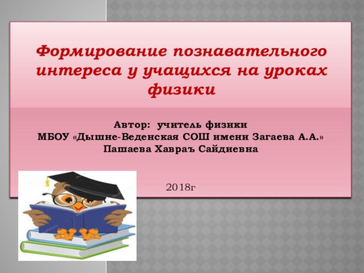 Формирование познавательного интереса у учащихся на уроках физикиАвтор: учитель физики МБОУ «Дышне-Веденская