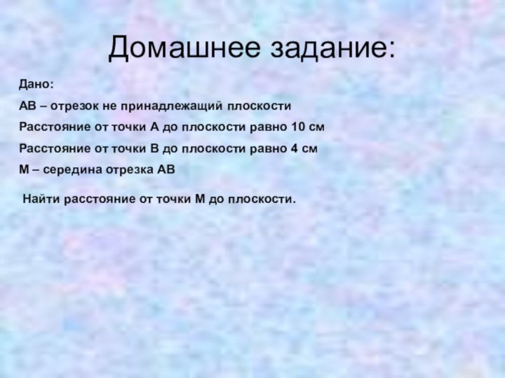 Домашнее задание:Дано:АВ – отрезок не принадлежащий плоскостиРасстояние от точки А до плоскости