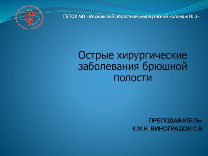 Острые хирургические заболевания брюшной полостиПРЕПОДАВАТЕЛЬ: К.М.Н. Виноградов С.ВГБПОУ МО