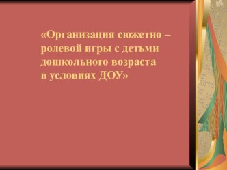 Организация сюжетно – ролевой игры с детьми дошкольного возраста в условиях ДОУ