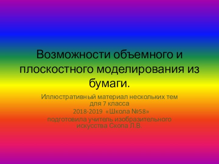 Возможности объемного и плоскостного моделирования из бумаги.Иллюстративный материал нескольких тем для 7