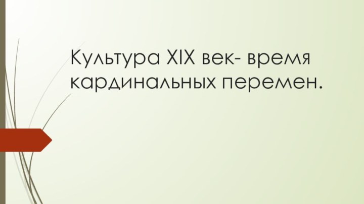 Культура XIX век- время кардинальных перемен.