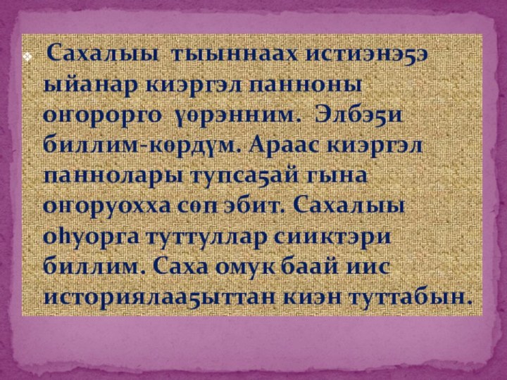 Сахалыы тыыннаах истиэнэ5э ыйанар киэргэл панноны оҥорорго үөрэнним. Элбэ5и биллим-көрдүм. Араас