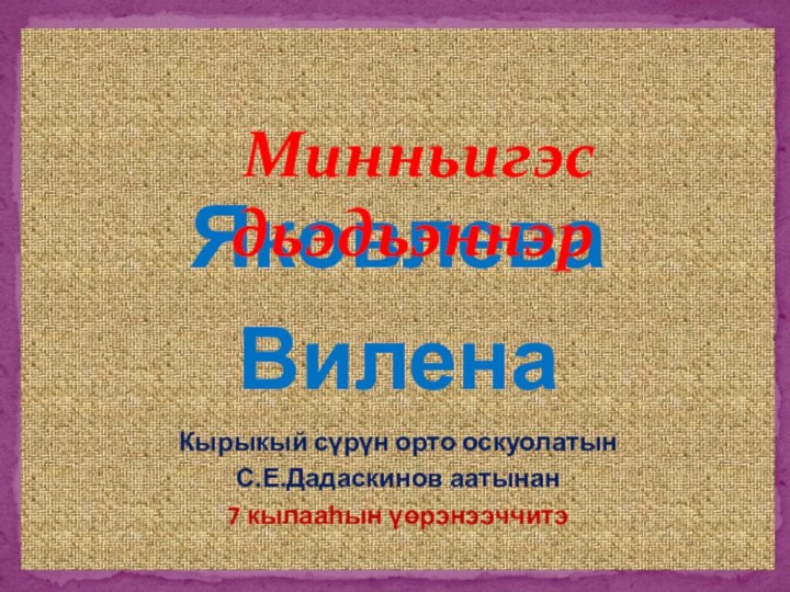 Яковлева Вилена Кырыкый сүрүн орто оскуолатын  С.Е.Дадаскинов аатынан  7 кылааһын