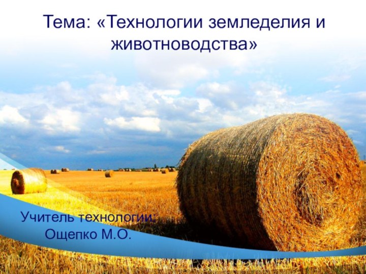 Тема: «Технологии земледелия и животноводства»Учитель технологии: Ощепко М.О.