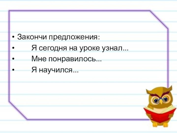 Закончи предложения:    Я сегодня на уроке узнал...