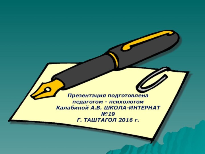 Презентация подготовлена педагогом - психологомКалабиной А.В. ШКОЛА-ИНТЕРНАТ №19Г. ТАШТАГОЛ 2016 г.