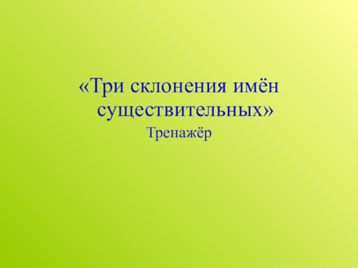 «Три склонения имён существительных»Тренажёр