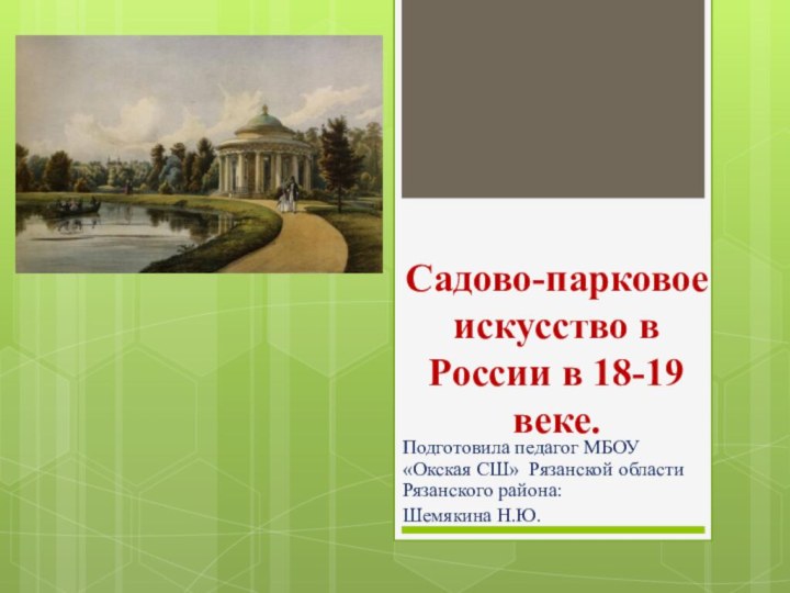 Садово-парковое искусство в России в 18-19 веке.Подготовила педагог МБОУ «Окская СШ» Рязанской области Рязанского района:Шемякина Н.Ю.