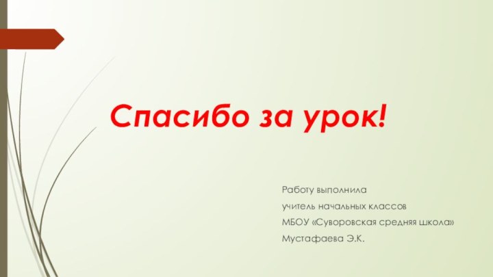 Спасибо за урок!Работу выполнилаучитель начальных классовМБОУ «Суворовская средняя школа» Мустафаева Э.К.