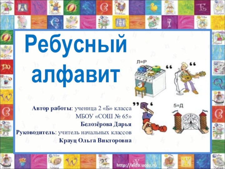 Ребусный алфавитАвтор работы: ученица 2 «Б» классаМБОУ «СОШ № 65»Белозёрова ДарьяРуководитель: учитель начальных классовКрауц Ольга Викторовна