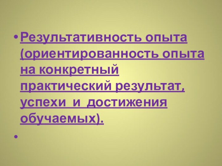 Результативность опыта (ориентированность опыта на конкретный практический результат, успехи и достижения обучаемых). 