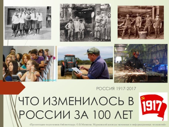 ЧТО ИЗМЕНИЛОСЬ В РОССИИ ЗА 100 ЛЕТРОССИЯ 1917-2017«Презентацию подготовила библиотекарь О.В.Матвеева. Мурманский