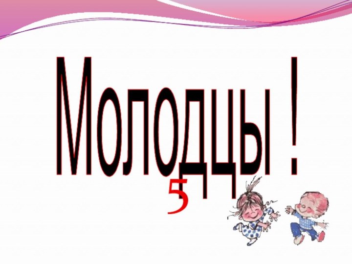 Молодцы !5