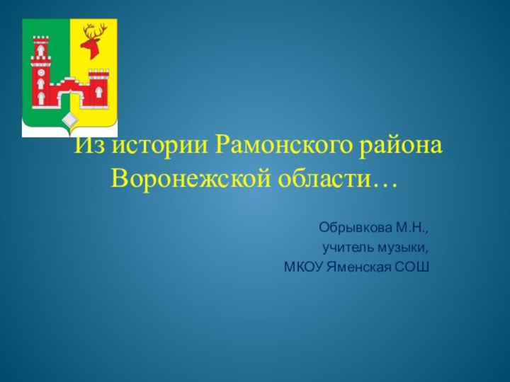 Из истории Рамонского района Воронежской области…Обрывкова М.Н.,учитель музыки, МКОУ Яменская СОШ