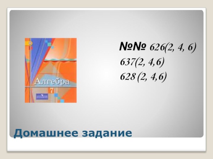 Домашнее задание№№ 626(2, 4, 6)637(2, 4,6)628 (2, 4,6)