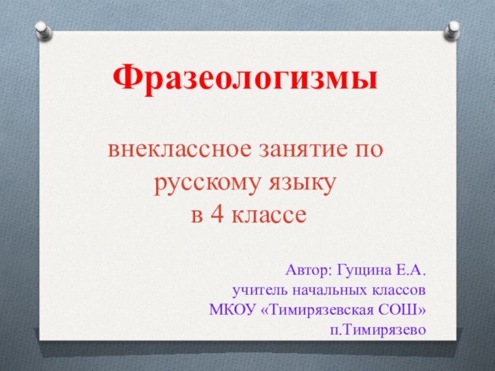 Фразеологизмы внеклассное занятие по русскому языку  в 4 классеАвтор: Гущина Е.А.учитель