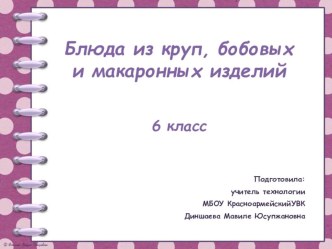 Презентация по технологии на тему Блюда из круп, бобовых и макаронных изделий. (6 класс)