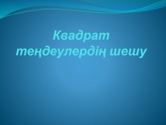 Презентация. Тақырыбы: квадрат теңделерді шешу