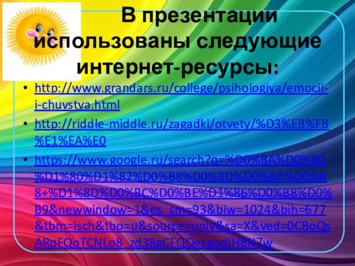 В презентации использованы следующие интернет-ресурсы:http://www.grandars.ru/college/psihologiya/emocii-i-chuvstva.htmlhttp://riddle-middle.ru/zagadki/otvety/%D3%EB%FB%E1%EA%E0https://www.google.ru/search?q=%D0%BA%D0%B0%D1%80%D1%82%D0%B8%D0%BD%D0%BA%D0%B8+%D1%8D%D0%BC%D0%BE%D1%86%D0%B8%D0%B9&newwindow=1&es_sm=93&biw=1024&bih=677&tbm=isch&tbo=u&source=univ&sa=X&ved=0CBoQsARqFQoTCNLo8_zd38gCFQOecgodjH8N7w