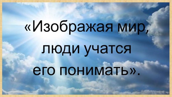 «Изображая мир, люди учатся его понимать».