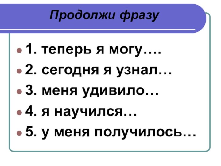 Продолжи фразу1. теперь я могу….2. сегодня я узнал…3. меня удивило…4.