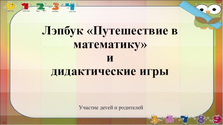 Лэпбук «Путешествие в математику»  и  дидактические игры Участие детей и родителей