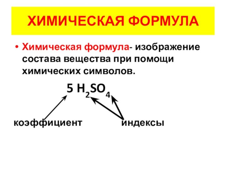 ХИМИЧЕСКАЯ ФОРМУЛАХимическая формула- изображение состава вещества при помощи химических символов.
