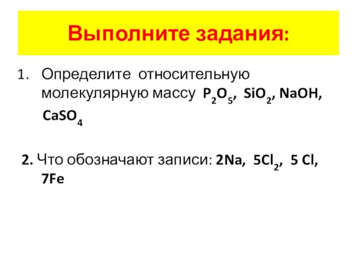 Выполните задания:Определите относительную молекулярную массу P2O5, SiO2, NaOH,   CaSO42. Что